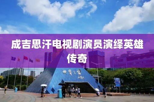 成吉思汗电视剧演员演绎英雄传奇