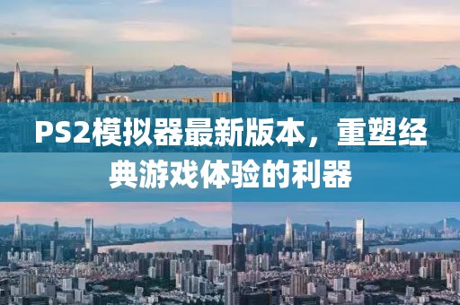 PS2模拟器最新版本，重塑经典游戏体验的利器
