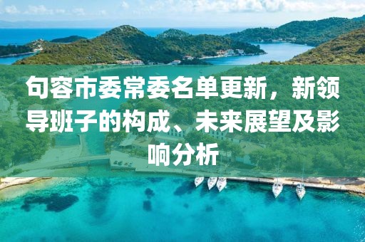 句容市委常委名单更新，新领导班子的构成、未来展望及影响分析
