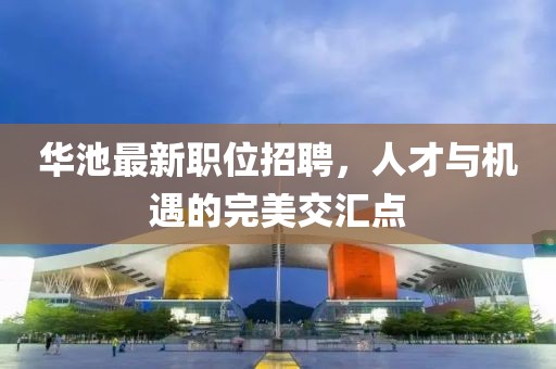 华池最新职位招聘，人才与机遇的完美交汇点