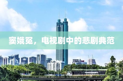 窦娥冤，电视剧中的悲剧典范