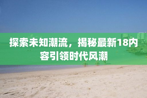 探索未知潮流，揭秘最新18内容引领时代风潮