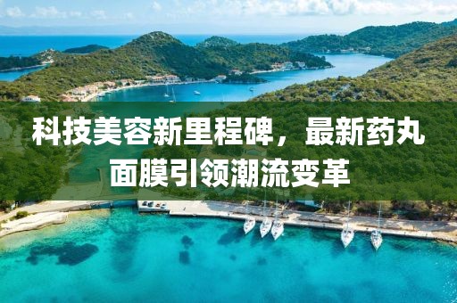 科技美容新里程碑，最新药丸面膜引领潮流变革
