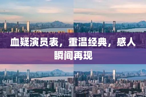 血疑演员表，重温经典，感人瞬间再现