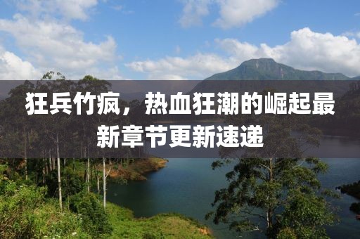 狂兵竹疯，热血狂潮的崛起最新章节更新速递