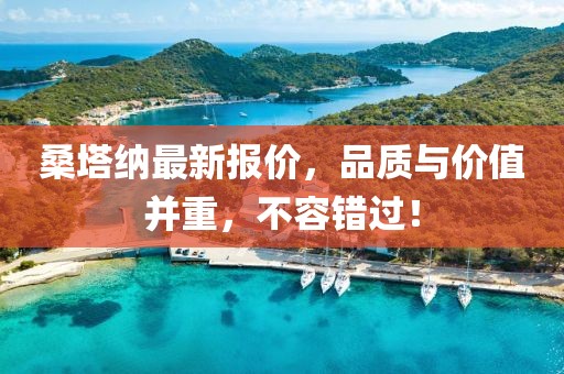 桑塔纳最新报价，品质与价值并重，不容错过！