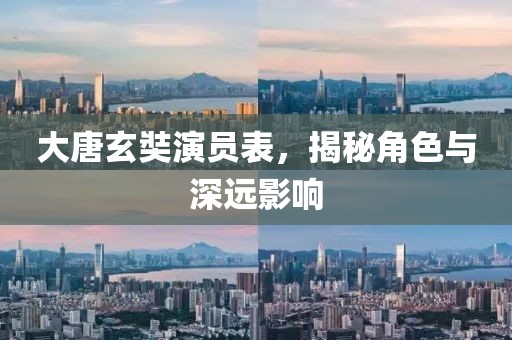 大唐玄奘演员表，揭秘角色与深远影响