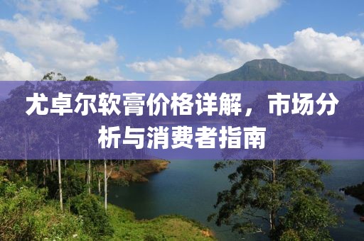 尤卓尔软膏价格详解，市场分析与消费者指南