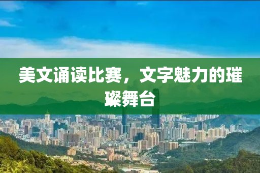 美文诵读比赛，文字魅力的璀璨舞台