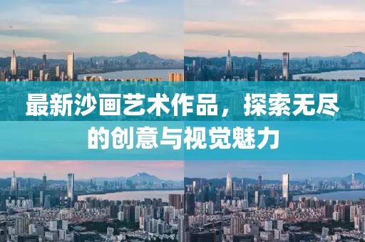 最新沙画艺术作品，探索无尽的创意与视觉魅力