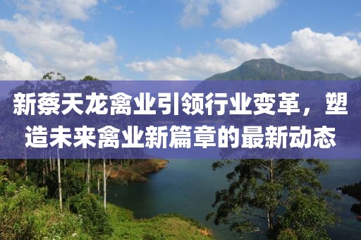 新蔡天龙禽业引领行业变革，塑造未来禽业新篇章的最新动态