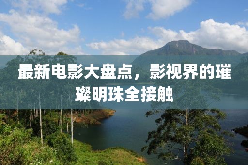 最新电影大盘点，影视界的璀璨明珠全接触