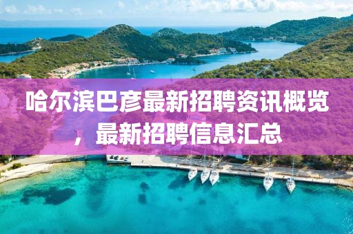 哈尔滨巴彦最新招聘资讯概览，最新招聘信息汇总