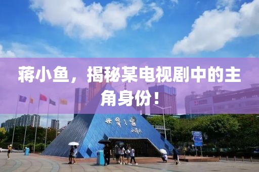 蒋小鱼，揭秘某电视剧中的主角身份！