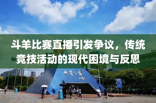 斗羊比赛直播引发争议，传统竞技活动的现代困境与反思