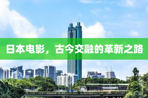 日本电影，古今交融的革新之路
