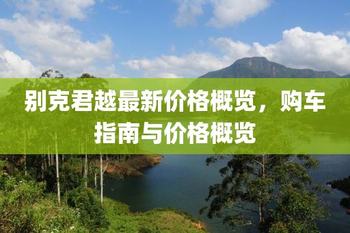 别克君越最新价格概览，购车指南与价格概览