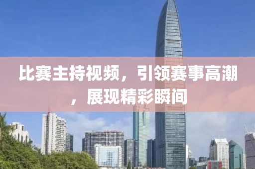 比赛主持视频，引领赛事高潮，展现精彩瞬间