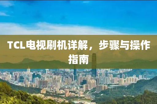 TCL电视刷机详解，步骤与操作指南