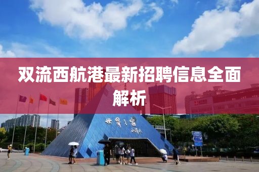双流西航港最新招聘信息全面解析