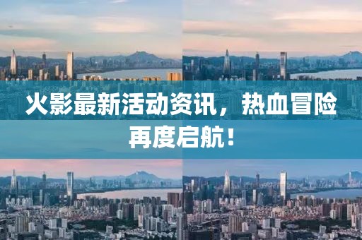 火影最新活动资讯，热血冒险再度启航！