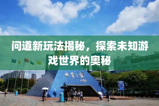 问道新玩法揭秘，探索未知游戏世界的奥秘
