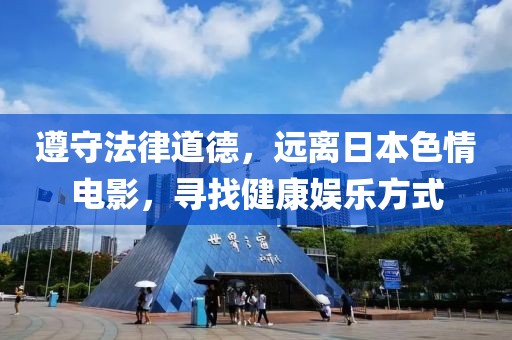 遵守法律道德，远离日本色情电影，寻找健康娱乐方式