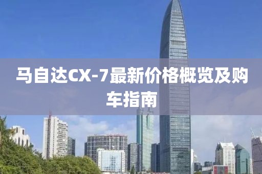 马自达CX-7最新价格概览及购车指南