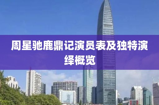 周星驰鹿鼎记演员表及独特演绎概览