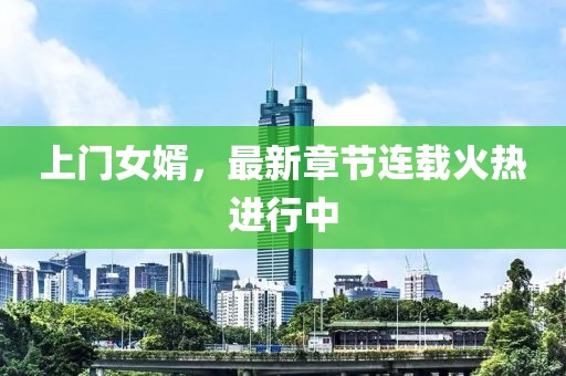 上门女婿，最新章节连载火热进行中