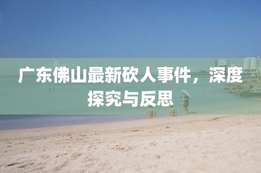 广东佛山最新砍人事件，深度探究与反思