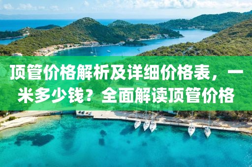 顶管价格解析及详细价格表，一米多少钱？全面解读顶管价格