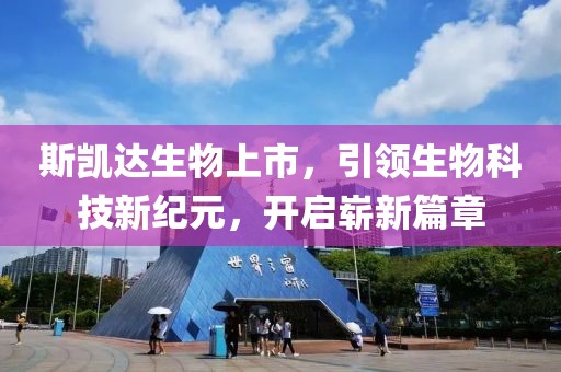 斯凯达生物上市，引领生物科技新纪元，开启崭新篇章