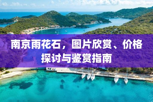 南京雨花石，图片欣赏、价格探讨与鉴赏指南