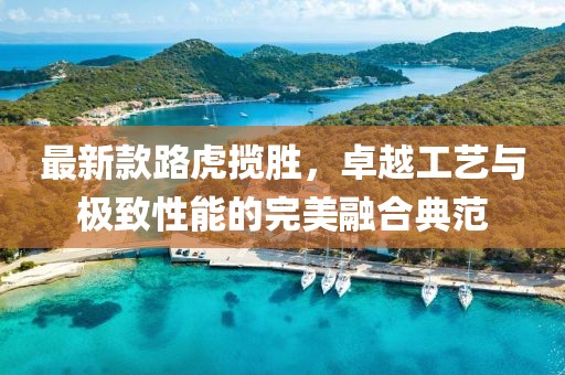 最新款路虎揽胜，卓越工艺与极致性能的完美融合典范