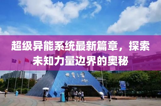 超级异能系统最新篇章，探索未知力量边界的奥秘