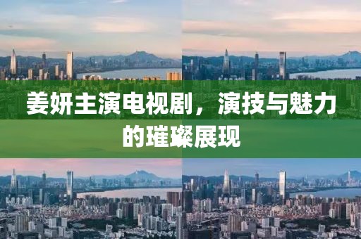 姜妍主演电视剧，演技与魅力的璀璨展现