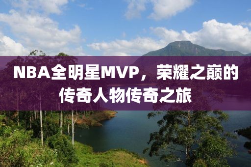 NBA全明星MVP，荣耀之巅的传奇人物传奇之旅